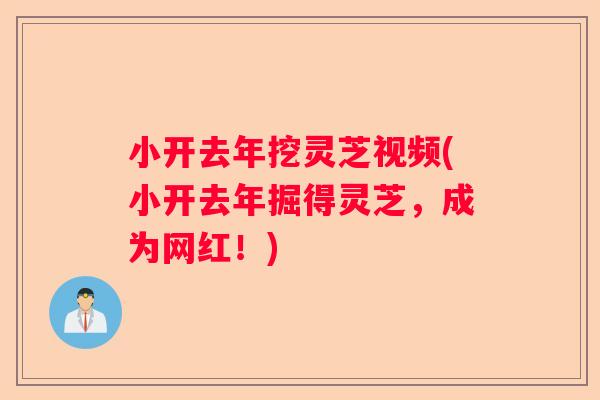小开去年挖灵芝视频(小开去年掘得灵芝，成为网红！)
