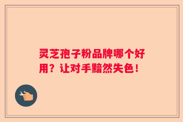 灵芝孢子粉品牌哪个好用?让对手黯然失色! 灵芝孢子粉品牌哪个好用?让对手黯然失色!