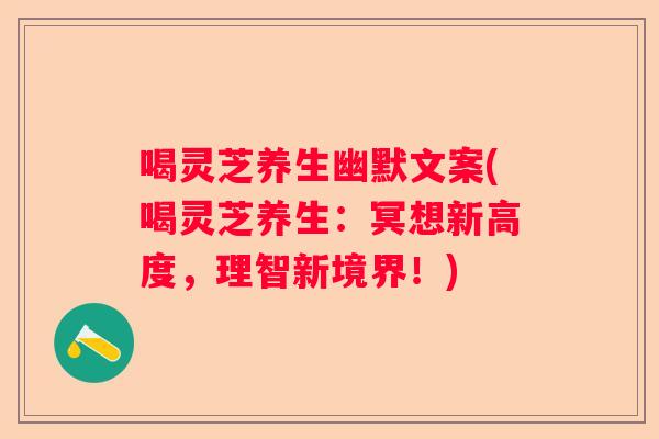 喝灵芝养生幽默文案(喝灵芝养生：冥想新高度，理智新境界！)