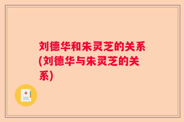 刘德华和朱灵芝的关系(刘德华与朱灵芝的关系)
