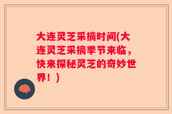 大连灵芝采摘时间(大连灵芝采摘季节来临，快来探秘灵芝的奇妙世界！)