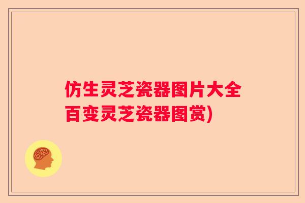 仿生灵芝瓷器图片大全百变灵芝瓷器图赏)