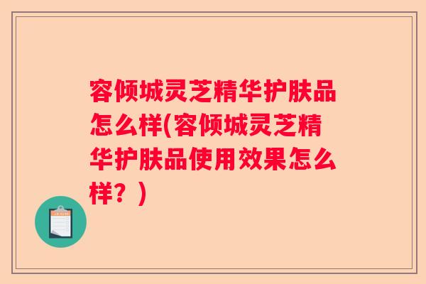 容倾城灵芝精华护肤品怎么样(容倾城灵芝精华护肤品使用效果怎么样？)