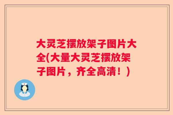 大灵芝摆放架子图片大全(大量大灵芝摆放架子图片，齐全高清！)