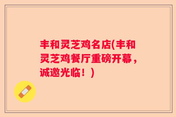 丰和灵芝鸡名店(丰和灵芝鸡餐厅重磅开幕，诚邀光临！)
