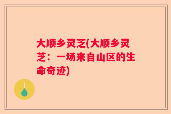大顺乡灵芝(大顺乡灵芝：一场来自山区的生命奇迹)