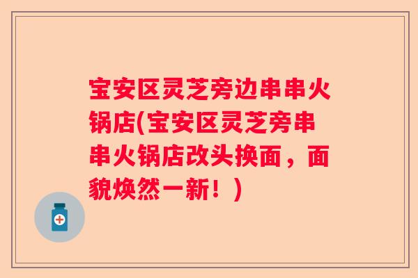 宝安区灵芝旁边串串火锅店(宝安区灵芝旁串串火锅店改头换面，面貌焕然一新！)