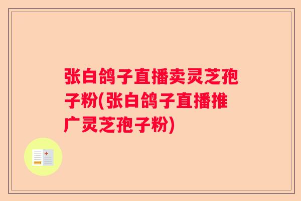 张白鸽子直播卖灵芝孢子粉(张白鸽子直播推广灵芝孢子粉)
