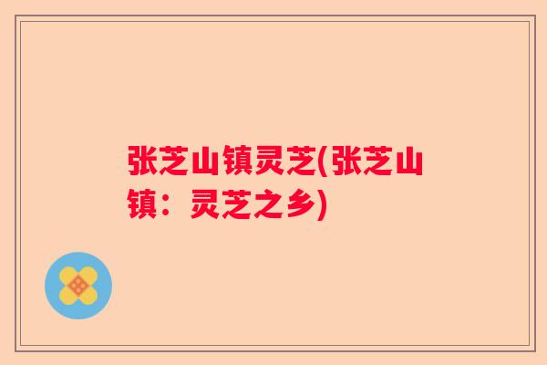 张芝山镇灵芝(张芝山镇：灵芝之乡)