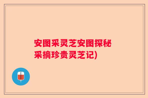 安图采灵芝安图探秘 采摘珍贵灵芝记)