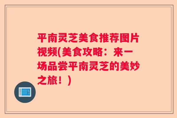 平南灵芝美食推荐图片视频(美食攻略：来一场品尝平南灵芝的美妙之旅！)