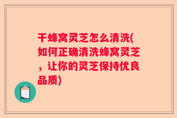 干蜂窝灵芝怎么清洗(如何正确清洗蜂窝灵芝，让你的灵芝保持优良品质)