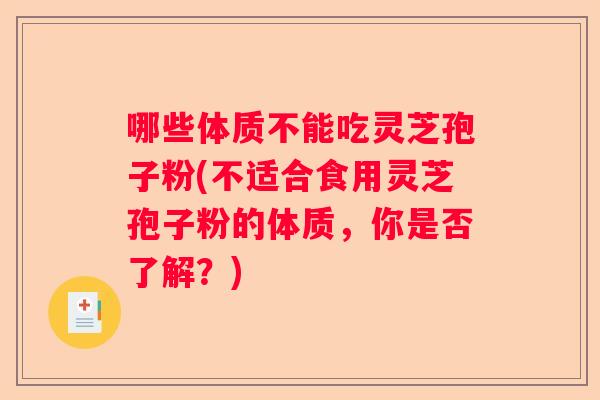 哪些体质不能吃灵芝孢子粉(不适合食用灵芝孢子粉的体质，你是否了解？)