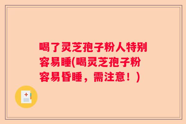 喝了灵芝孢子粉人特别容易睡(喝灵芝孢子粉容易昏睡，需注意！)