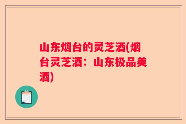 山东烟台的灵芝酒(烟台灵芝酒：山东极品美酒)