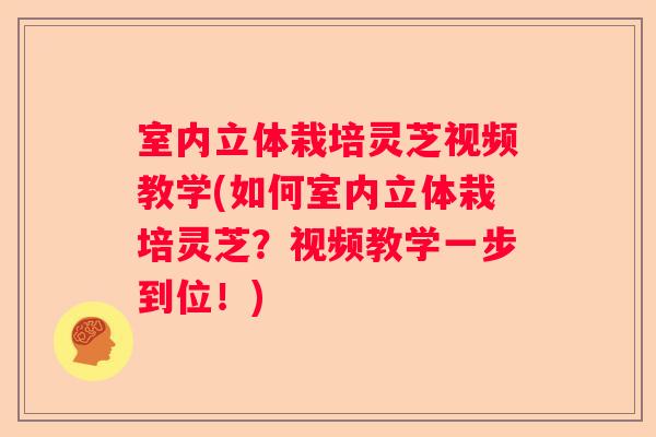 室内立体栽培灵芝视频教学(如何室内立体栽培灵芝？视频教学一步到位！)