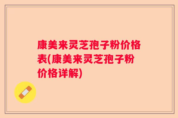 康美来灵芝孢子粉价格表(康美来灵芝孢子粉价格详解)