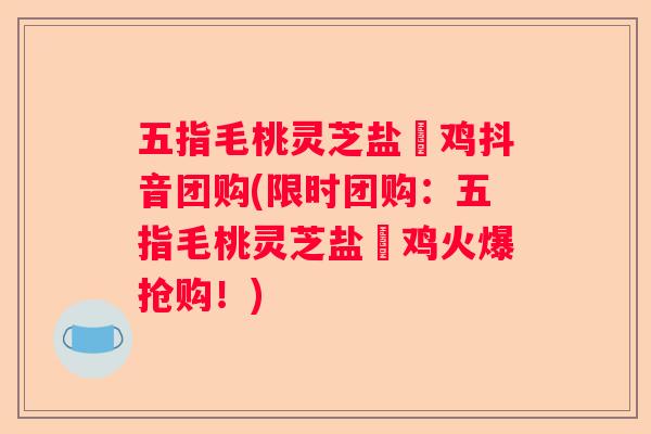 五指毛桃灵芝盐焗鸡抖音团购(限时团购：五指毛桃灵芝盐焗鸡火爆抢购！)