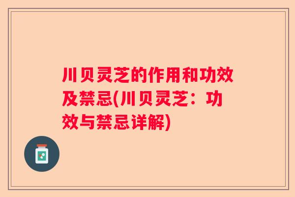 川贝灵芝的作用和功效及禁忌(川贝灵芝：功效与禁忌详解)