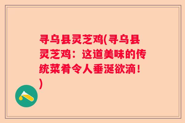 寻乌县灵芝鸡(寻乌县灵芝鸡：这道美味的传统菜肴令人垂涎欲滴！)