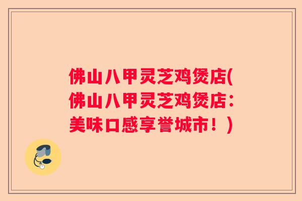 佛山八甲灵芝鸡煲店(佛山八甲灵芝鸡煲店：美味口感享誉城市！)