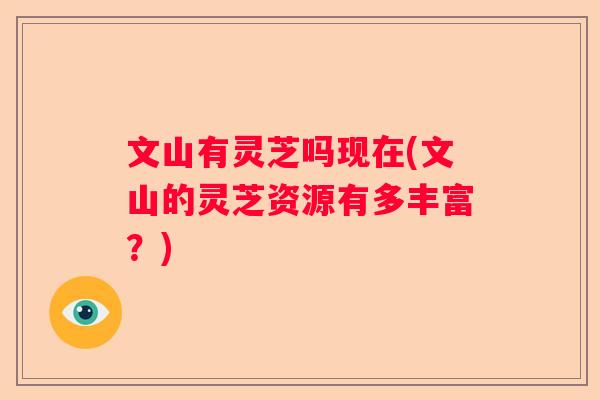 文山有灵芝吗现在(文山的灵芝资源有多丰富？)