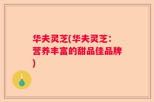 华夫灵芝(华夫灵芝：营养丰富的甜品佳品牌)