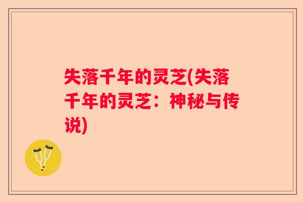 失落千年的灵芝(失落千年的灵芝：神秘与传说)