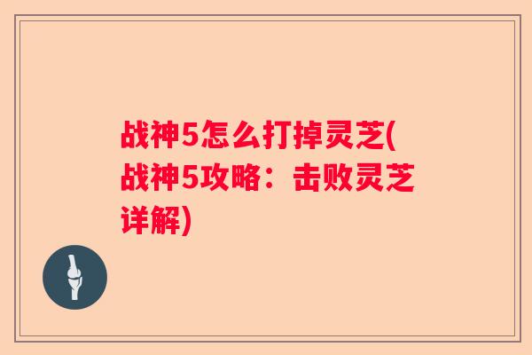 战神5怎么打掉灵芝(战神5攻略：击败灵芝详解)