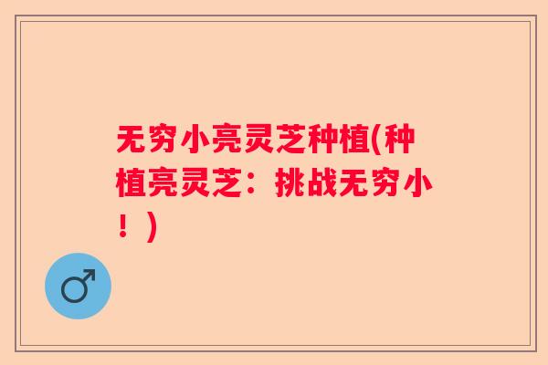 无穷小亮灵芝种植(种植亮灵芝：挑战无穷小！)