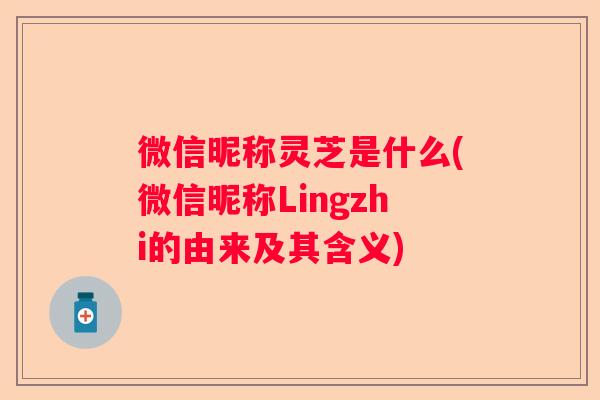 微信昵称灵芝是什么(微信昵称Lingzhi的由来及其含义)