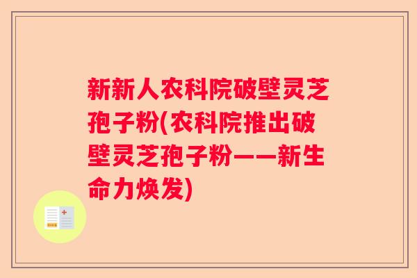 新新人农科院破壁灵芝孢子粉(农科院推出破壁灵芝孢子粉——新生命力焕发) 新新人农科院破壁灵芝孢子粉(农科院推出破壁灵芝孢子粉——新生命力焕发)