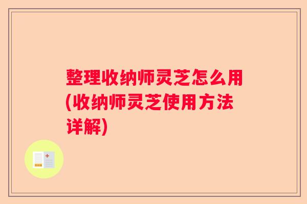 整理收纳师灵芝怎么用(收纳师灵芝使用方法详解)