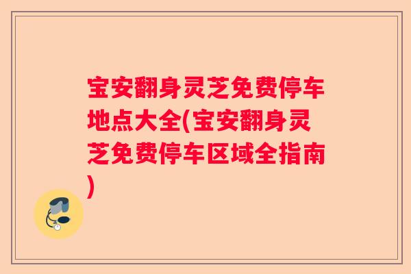 宝安翻身灵芝免费停车地点大全(宝安翻身灵芝免费停车区域全指南)