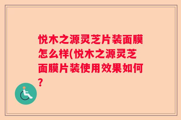 悦木之源灵芝片装面膜怎么样(悦木之源灵芝面膜片装使用效果如何？