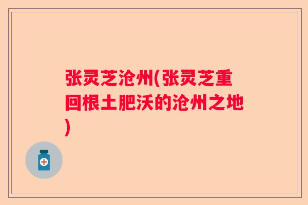 张灵芝沧州(张灵芝重回根土肥沃的沧州之地)