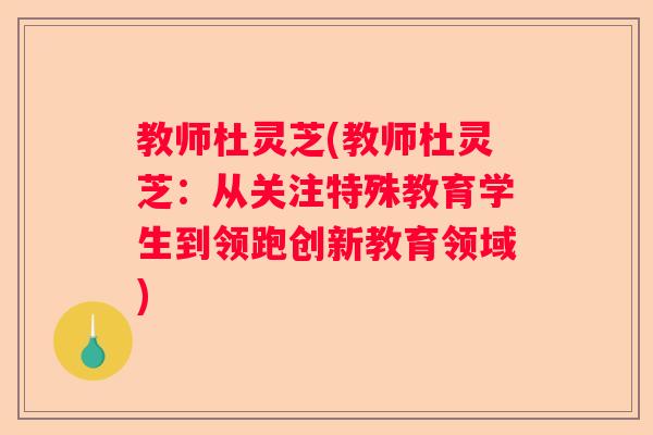 教师杜灵芝(教师杜灵芝：从关注特殊教育学生到领跑创新教育领域)
