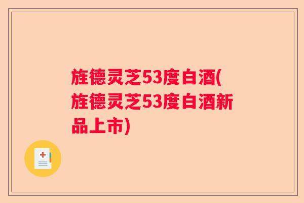 旌德灵芝53度白酒(旌德灵芝53度白酒新品上市)