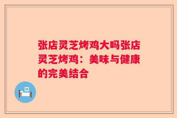 张店灵芝烤鸡大吗张店灵芝烤鸡：美味与健康的完美结合