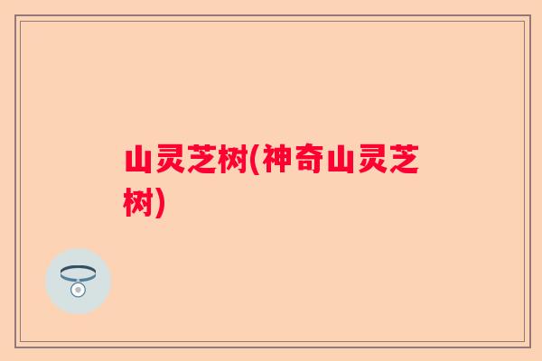 山灵芝树(神奇山灵芝树)