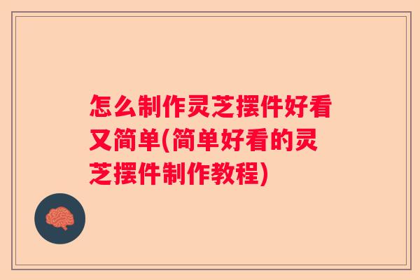 怎么制作灵芝摆件好看又简单(简单好看的灵芝摆件制作教程)