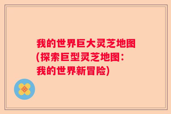 我的世界巨大灵芝地图(探索巨型灵芝地图：我的世界新冒险)