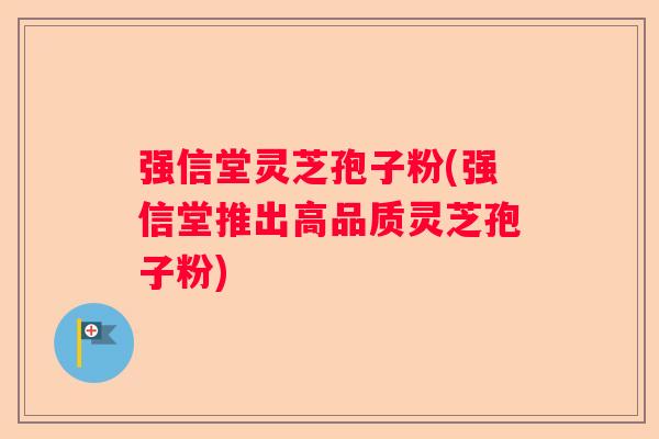 强信堂灵芝孢子粉(强信堂推出高品质灵芝孢子粉)