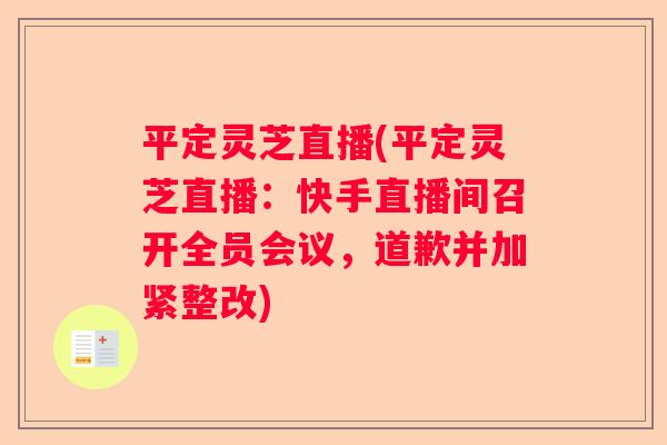 平定灵芝直播(平定灵芝直播：快手直播间召开全员会议，道歉并加紧整改)