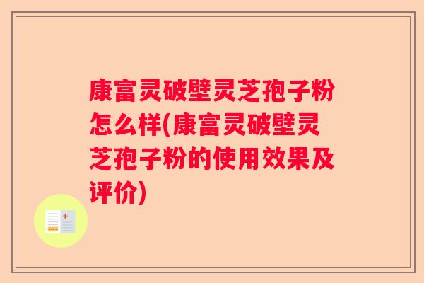 康富灵破壁灵芝孢子粉怎么样(康富灵破壁灵芝孢子粉的使用效果及评价)