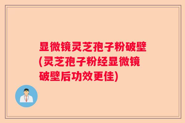 显微镜灵芝孢子粉破壁(灵芝孢子粉经显微镜破壁后功效更佳)