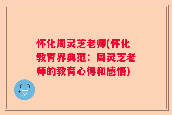 怀化周灵芝老师(怀化教育界典范：周灵芝老师的教育心得和感悟)