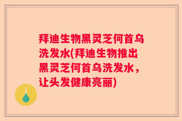 拜迪生物黑灵芝何首乌洗发水(拜迪生物推出黑灵芝何首乌洗发水，让头发健康亮丽)