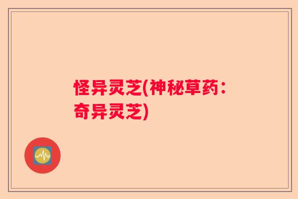 怪异灵芝(神秘草药：奇异灵芝)