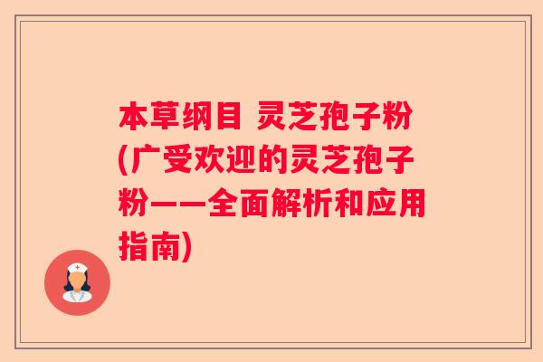本草纲目 灵芝孢子粉(广受欢迎的灵芝孢子粉——全面解析和应用指南)